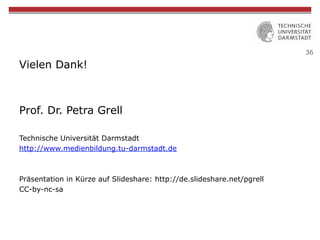 36 
Vielen Dank! 
Prof. Dr. Petra Grell 
Technische Universität Darmstadt 
http://www.medienbildung.tu-darmstadt.de 
Präse...