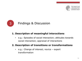 12
3 Findings & Discussion
1. Description of meaningful interactions
•  e.g.: Episodes of social interaction; attitudes to...