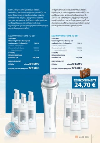 3world 08.15
ΕΞΟΙΚΟΝΟΜΕΙΤΕ ΜΕ ΤΟ ΣΕΤ
ZEITGARD
Cleansing Device Beauty Kit
για Ευαίσθητη Επιδερμίδα 70011
Συσκευή Καθαρισμού -
Cleansing Brush Soft 199,90 €
3 x Κρέμα Καθαρισμού 59,70 €
ΣΥΝΟΛΟ
ΜΕΜΟΝΩΜΕΝΩΝ
ΠΡΟΙΟΝΤΩΝ 259,60 €
ΕΙΔΙΚΗ ΤΙΜΗ ΣΕΤ
Ελλάδα μόνο 234,90 €
Κύπρος από 251,60 €μόνο 227,90 €
ΕΞΟΙΚΟΝΟΜΕΙΤΕ ΜΕ ΤΟ ΣΕΤ
ZEITGARD
Cleansing Device Beauty Kit
για Κανονική Επιδερμίδα 70010
Συσκευή Καθαρισμού -
Cleansing Brush Classic 199,90 €
3 x Gel Καθαρισμού 59,70 €
ΣΥΝΟΛΟ
ΜΕΜΟΝΩΜΕΝΩΝ
ΠΡΟΙΟΝΤΩΝ 259,60 €
ΕΙΔΙΚΗ ΤΙΜΗ ΣΕΤ
Ελλάδα μόνο 234,90 €
Κύπρος από 251,60 €μόνο 227,90 €
ΕΞΟΙΚΟΝΟΜΕΙΤΕ
24,70 €
227,90 €
Για τις λιπαρές επιδερμίδες με τάσεις
γυαλάδας, ακμής και σμήγματος επιλέξτε το
μπλε βουρτσάκι σε συνδυασμό με το μπλε
καθαριστικό. Το μπλε βουρτσάκι διαθέτει
χοντρές ίνες για τον βαθύτερο καθαρισμό της
επιδερμίδας ενώ το καθαριστικό είναι
σχεδιασμένο για να προσφέρει αναζωογόνηση
και αίσθηση φρεσκάδας.
Αν έχετε επιδερμίδα ευαίσθητη με τάσεις
ξηρότητας ή ευρρυαγγειων τότε επιλέξτε το
ροζ βουρτσάκι με το ροζ καθαριστικό. Οι
λεπτές και μαλακές ίνες της βούρτσας και η
απαλή σύνθεση του καθαριστικού, χαρίζουν
εξαιρετική ενυδάτωση και περιποίηση ακόμη
και στην πιο απαιτητική επιδερμίδα.
 