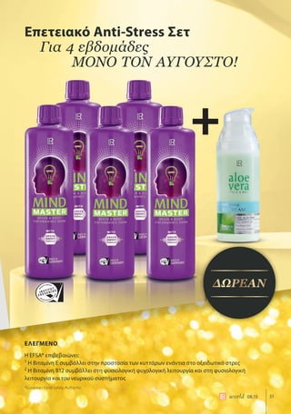 31world 08.15
+
Επετειακό Anti-Stress Σετ
Για 4 εβδομάδες
ΜΟΝΟ ΤΟΝ ΑΥΓΟΥΣΤΟ!
ΕΛΕΓΜΕΝΟ
Η EFSA* επιβεβαιώνει:
1
Η Βιταμίνη Ε συμβάλλει στην προστασία των κυττάρων ενάντια στο οξειδωτικό στρες
2
Η Βιταμίνη Β12 συμβάλλει στη φυσιολογική ψυχολογική λειτουργία και στη φυσιολογική
λειτουργία και του νευρικού συστήματος
*European Food Safety Authority
ΔΩΡΕΑΝ
 