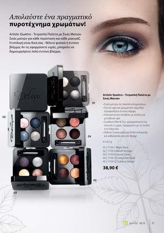 01
04
02
03
05
27world 09.15
Artistic Quattro - Τετραπλή Παλέτα με Σκιές Ματιών
Σκιές ματιών για κάθε περίσταση και κάθε μακιγιάζ.
Η επιλογή είναι δική σας - θέλετε φυσικό ή έντονο
βλέμμα; Αν τις εφαρμόσετε υγρές, μπορείτε να
δημιουργήσετε πολύ έντονο βλέμμα.
Απολαύστε ένα πραγματικό
πυροτέχνημα χρωμάτων!
Artistic Quattro – Τετραπλή Παλέτα με
Σκιές Ματιών
• Σκιές ματιών σε ποικιλία αποχρώσεων
• Σατινέ υφή και χρωματικά παιχνίδια
εξασφαλίζουν έντονη λάμψη
• Επαναστατική σύνθεση με απαλή και
μεταξένια υφή
• Σύνθεση Wet  Dry: χρησιμοποιούνται
στεγνές ή υγρές. Εφαρμόστε με το πινέλο
ή το δάχτυλο.
•	Deluxe Συσκευασία με διπλό απλικατέρ
και καθρεφτάκι και νέο design
4 x 0,5 g
01 | 11150-1 Night Rock
02 | 11150-3 Velvet Vintage
03 | 11150-8 Secret Dawn
04 | 11150-10 Delighted Nude
05 | 11150-12 Sublime Marine
38,90 €
 