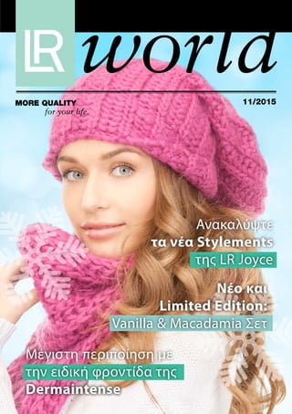 world11/2015More Quality
for your life.
Ανακαλύψτε
τα νέα Stylements
της LR Joyce
Μέγιστη περιποίηση με
την ειδική φροντίδα της
Dermaintense
Νέο και
Limited Edition:
Vanilla & Macadamia Σετ
 