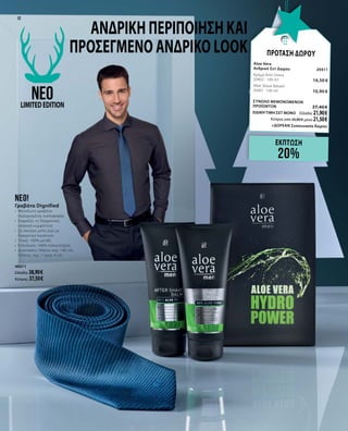 ΠΡΟΤΑΣΗ ΔΩΡΟΥ
Aloe Vera 		
Ανδρικό Σετ Δώρου	 20411	
Κρέμα Anti-Stress	 	
20402 · 100 ml	 16,50 €
After Shave Balsam 			
20401 · 100 ml 	 10,90 €
ΣΥΝΟΛΟ ΜΕΜΟΝΩΜΕΝΩΝ
ΠΡΟΪΟΝΤΩΝ	 27,40 €
ΕΙΔΙΚΗ ΤΙΜΗ ΣΕΤ ΜΟΝΟ	 Ελλάδα: 21,90 €
	 Κύπρος από 26,80 € μόνο 21,50 €		
	 +ΔΩΡΕΑΝ Συσκευασία δώρου
ανδρική περιποίηση και
προσεγμένο ανδρικό look
neo!
Γραβάτα Dignified
•	 Μεταξωτή γραβάτα
περιορισμένης κυκλοφορίας
•	 Εκφράζει τη διαχρονική,
κλασική κομψότητα
•	 Σε σκούρο μπλε ριγέ με
διακριτικό λογότυπο
•	 Υλικό: 100% μετάξι
•	 Επένδυση: 100% πολυεστέρας
•	 Διαστάσεις: Μήκος περ. 146 cm,
Πλάτος: περ. 7 προς 4 cm
40071
Ελλάδα: 38,90 €
Κύπρος: 37,50 €
neoLIMITEDEDITION
ΕΚΠΤΩΣΗ
20%
12
 