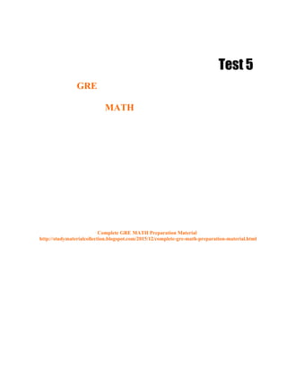 Test 5
GRE
MATH
Complete GRE MATH Preparation Material
http://studymaterialcollection.blogspot.com/2015/12/complete-gre-math-preparation-material.html
 
