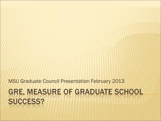 MSU Graduate Council Presentation February 2013
 