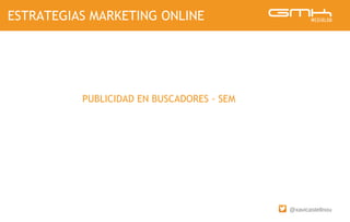 @xavicastellnou
ESTRATEGIAS MARKETING ONLINE
PUBLICIDAD EN BUSCADORES - SEM
 