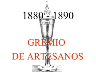 1880 - 1890 GREMIO  DE ARTESANOS 
