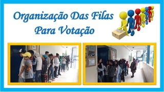 Organização Das Filas
Para Votação
 