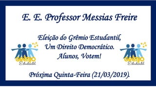 E. E. Professor Messias Freire
Eleição do Grêmio Estudantil,
Um Direito Democrático.
Alunos, Votem!
Próxima Quinta-Feira (21/03/2019).
 