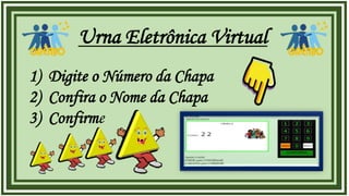 Urna Eletrônica Virtual
1) Digite o Número da Chapa
2) Confira o Nome da Chapa
3) Confirme
 