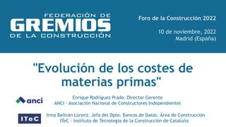 Foro de la Construcción 2022
10 de noviembre, 2022
Madrid (España)
"Evolución de los costes de
materias primas"
Enrique Ro...