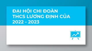 ĐẠI HỘI CHI ĐOÀN
THCS LƯƠNG ĐỊNH CỦA
2022 - 2023
 