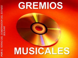 GREMIOS
MUSICALES
PORELYERNODELGOBERNADORDELESTADO
BOLÍVAR
 