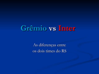 Grêmio  vs  Inter As diferenças entre os dois times do RS 