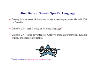 Gremlin is a Domain Speciﬁc Language
• Groovy is a superset of Java and as such, natively exposes the full JDK
  to Gremli...
