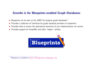 Gremlin is for Blueprints-enabled Graph Databases

•   Blueprints can be seen as the JDBC for property graph databases.3
•...