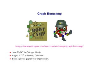 Graph Bootcamp




      http://markorodriguez.com/services/workshops/graph-bootcamp/

• June 23-24th in Chicago, Illinois...
