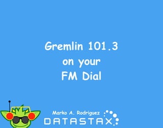 Gremlin 101.3
on your
FM Dial
Marko A. Rodriguez
 