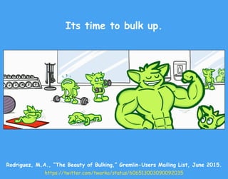 Its time to bulk up.
Rodriguez, M.A., “The Beauty of Bulking,” Gremlin-Users Mailing List, June 2015.
https://twitter.com/...
