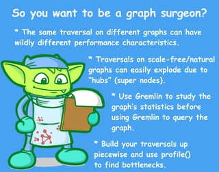 So you want to be a graph surgeon?
* The same traversal on different graphs can have
wildly different performance characte...