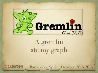 A gremlin
ate my graph
Barcelona, Spain, October, 30th 2015
 
