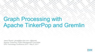 Jason Plurad • pluradj@us.ibm.com • @pluradj
Apache TinkerPop, Project Management Committee
GPU Technology Conference 2017 • May 8, 2017
Graph Processing with
Apache TinkerPop and Gremlin
 