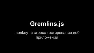 Gremlins.js
monkey- и стресс тестирование веб
приложений
 