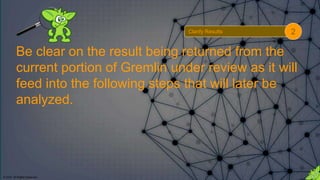 © 2018. All Rights Reserved.
Be clear on the result being returned from the
current portion of Gremlin under review as it will
feed into the following steps that will later be
analyzed.
Clarify Results 2
 