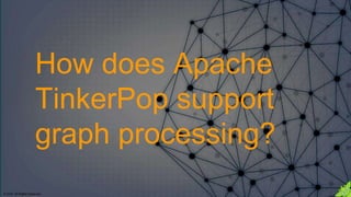 © 2018. All Rights Reserved.
How does Apache
TinkerPop support
graph processing?
 