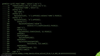 © 2018. All Rights Reserved.
gremlin> g.V().has('name','alice').as('v').
......1> repeat(outE().as('e').inV().as('v')).
......2> until(has('name','alice')).
......3> store('a').
......4> by('name').
......5> store('a').
......6> by(select(all, 'v').unfold().values('name').fold()).
......7> store('a').
......8> by(select(all, 'e').unfold().
......9> store('x').
.....10> by(union(values('value'),
.....11> select('x').count(local)).fold()).
.....12> cap('x').
.....13> store('a').
.....14> by(unfold().limit(local, 1).fold()).
.....15> unfold().
.....16> sack(assign).
.....17> by(constant(1d)).
.....18> sack(div).
.....19> by(union(constant(1d),
.....20> tail(local, 1)).sum()).
.....21> sack(mult).
.....22> by(limit(local, 1)).
.....23> sack().sum()).
.....24> cap('a')
==>[alice,[alice,bobby,cindy,david,eliza,alice],[9,8,7,6,10],18.833333333333332]
 