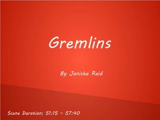 Gremlins
By Janisha Reid
Scene Duration; 51:15 – 57:40
 