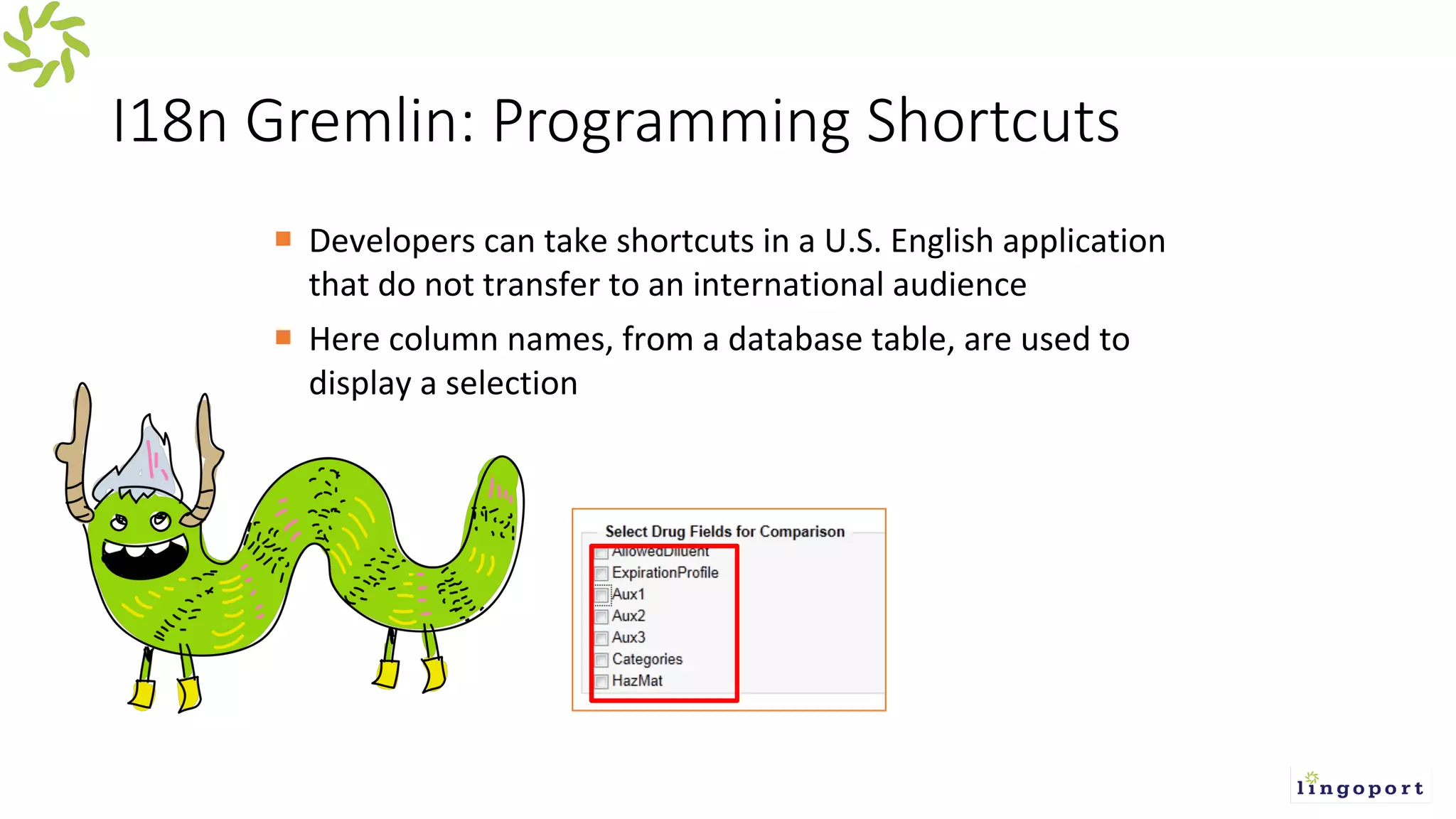 I18n Gremlin: Programming Shortcuts
¡ Developers can take shortcuts in a U.S. English application
that do not transfer to an international audience
¡ Here column names, from a database table, are used to
display a selection
 