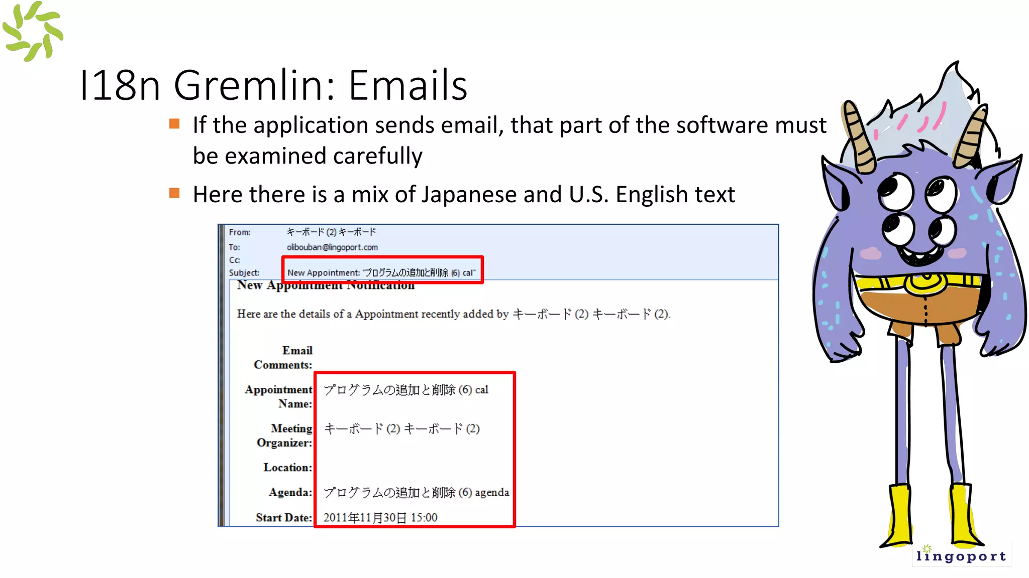 I18n Gremlin: Emails
¡ If the application sends email, that part of the software must
be examined carefully
¡ Here there is a mix of Japanese and U.S. English text
 