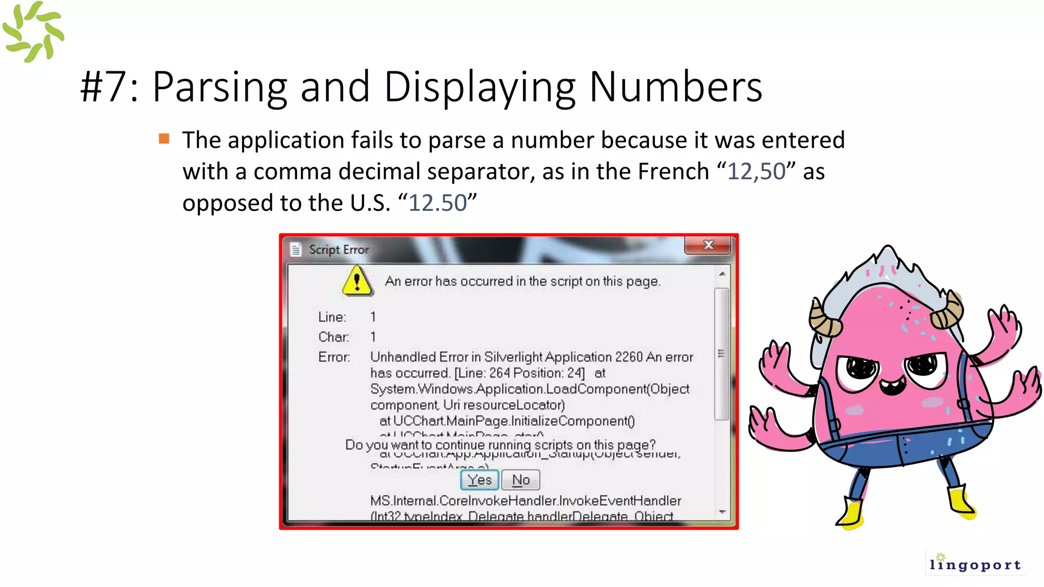 #7: Parsing and Displaying Numbers
¡ The application fails to parse a number because it was entered
with a comma decimal separator, as in the French “12,50” as
opposed to the U.S. “12.50”
 