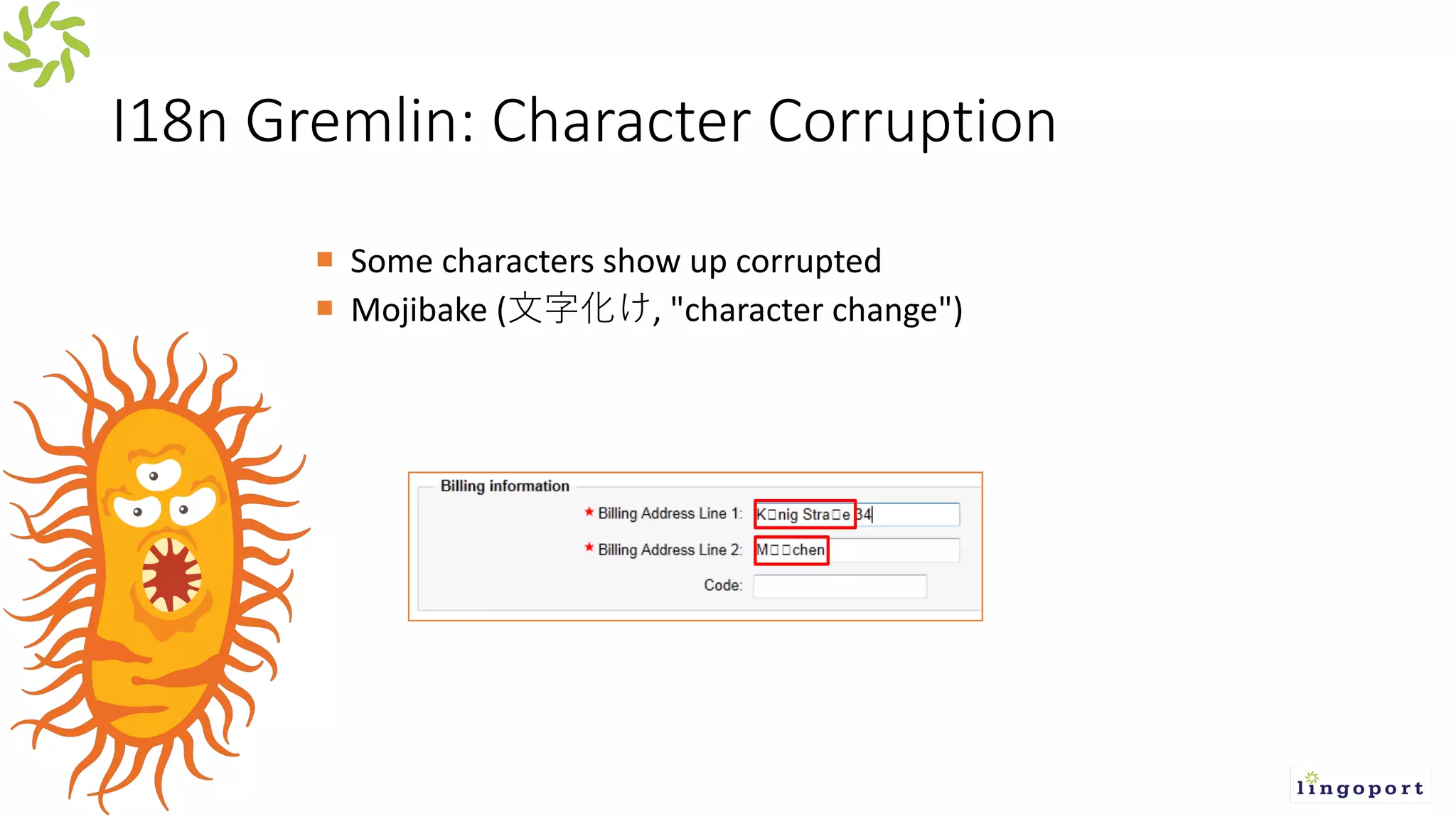 I18n Gremlin: Character Corruption
¡ Some characters show up corrupted
¡ Mojibake ( , "character change")
 