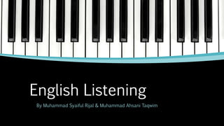 English Listening 
By Muhammad Syaiful Rijal & Muhammad Ahsani Taqwim 
 
