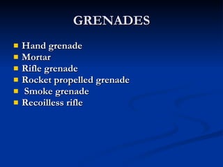 GRENADES Hand grenade  Mortar Rifle grenade  Rocket propelled grenade Smoke grenade Recoilless rifle 