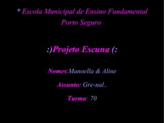 *  Escola Municipal de Ensino Fundamental Porto Seguro  :) Projeto Escuna  (: Nomes : Manoella & Aline Assunto:   Gre-nal.. Turma :  70 