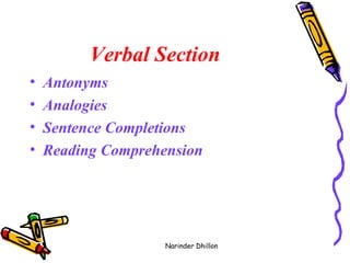 Verbal Section  Antonyms  Analogies  Sentence Completions  Reading Comprehension  Narinder Dhillon 