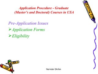 Application Procedure - Graduate  (Master’s and Doctoral) Courses in USA Pre-Application Issues  Application Forms   Eligibility   Narinder Dhillon 