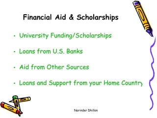 Financial Aid & Scholarships University Funding/Scholarships Loans from U.S. Banks Aid from Other Sources Loans and Support from your Home Country   Narinder Dhillon 