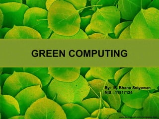 GREEN COMPUTING By:  M. Bhanu Setyawan NIS : 11917124 