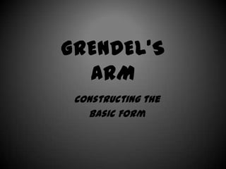 GRENDEL’S
  ARM
 Constructing the
   Basic Form
 