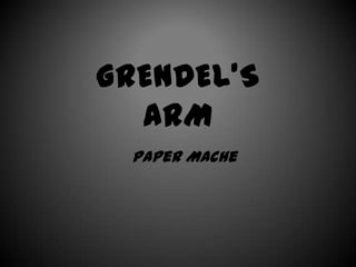 GRENDEL’S
  ARM
 Paper Mache
 