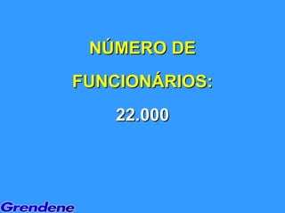 NÚMERO DE
FUNCIONÁRIOS:
    22.000
 