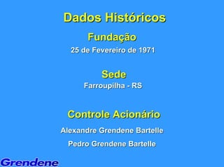 Dados Históricos
       Fundação
  25 de Fevereiro de 1971


          Sede
      Farroupilha - RS


 Controle Acionário
Alexandre Grendene Bartelle
 Pedro Grendene Bartelle
 