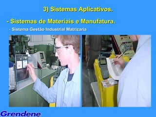 3) Sistemas Aplicativos.
- Sistemas de Materiais e Manufatura.
- Sistema Gestão Industrial Matrizaria
 