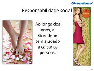 Responsabilidade social

      Ao longo dos
         anos, a
       Grendene
      tem ajudado
       a calçar as
        pessoas.


                          23
 