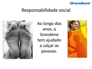 Responsabilidade social

       Ao longo dos
          anos, a
        Grendene
       tem ajudado
        a calçar as
         pessoas.


                          29
 