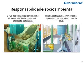 Responsabilidade socioambiental
O PVC não utilizado ou danificado no   Tintas não utilizadas são removidas da
 processo, as sobras e retalhos são     água para a reutilização da tinta e da
      totalmente reutilizados.                           água.




                                                                                 30
 